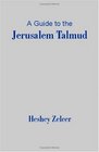 A Guide to the Jerusalem Talmud The Compilation and Composition of the Jerusalem Talmud the Cultural Economic and Political Conditions in the Land of Israel During Its Development