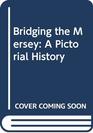 Bridging the Mersey A Pictorial History
