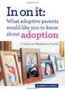 In On It: What Adoptive Parents Would Like You To Know About Adoption. A Guide for Relatives and Friends