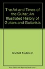 The Art and Times of the Guitar An Illustrated History of Guitars and Guitarists