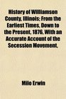 History of Williamson County Illinois From the Earliest Times Down to the Present 1876 With an Accurate Account of the Secession Movement