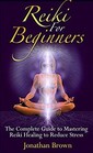 Reiki For Beginners The Complete Guide to Mastering Reiki Healing to Reduce Stress