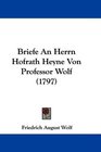 Briefe An Herrn Hofrath Heyne Von Professor Wolf