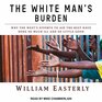 The White Man's Burden Why the West's Efforts to Aid the Rest Have Done So Much Ill and So Little Good