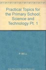 PRACTICAL TOPICS FOR THE PRIMARY SCHOOL SCIENCE AND TECHNOLOGY PT 1