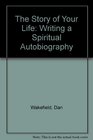 The Story of Your Life Writing a Spiritual Autobiography
