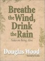 Breathe the Wind Drink the Rain Notes on Being Alive