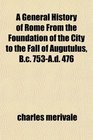 A General History of Rome From the Foundation of the City to the Fall of Augutulus Bc 753Ad 476