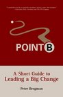 Point B A Short Guide to Leading a Big Change