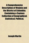 A Comprehensive Description of Virginia and the District of Columbia Containing a Copious Collection of Geographical Statistical Political