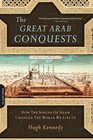 The Great Arab Conquests How the Spread of Islam Changed the World We Live In
