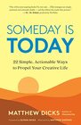 Someday Is Today 22 Simple Actionable Ways to Propel Your Creative Life