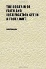 The Doctrin of Faith and Justification Set in a True Light In Three Parts Being Second Part of the Theological Treatises Which Are to