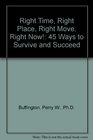 Right Time Right Place Right Move Right Now 45 Ways to Survive and Succeed