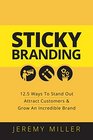 Sticky Branding 125 Principles to Stand Out Attract Customers and Grow an Incredible Brand