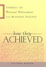 How They Achieved: Stories of Personal Achievement and Business Success