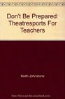 Don't Be Prepared Theatresports For Teachers