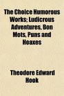 The Choice Humorous Works Ludicrous Adventures Bon Mots Puns and Hoaxes