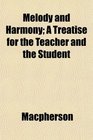 Melody and Harmony A Treatise for the Teacher and the Student