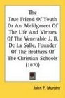 The True Friend Of Youth Or An Abridgment Of The Life And Virtues Of The Venerable J B De La Salle Founder Of The Brothers Of The Christian Schools