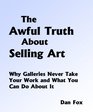 The Awful Truth About Selling Art Why Galleries Never Accept Your Work and What You Can Do About It