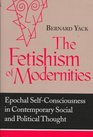 The Fetishism of Modernities Epochal SelfConsciousness in Contemporary Social and Political Thought