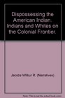 Dispossessing the American Indian Indians and whites on the colonial frontier