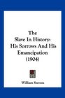 The Slave In History His Sorrows And His Emancipation