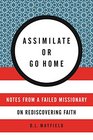 Assimilate or Go Home Notes from a Failed Missionary on Rediscovering Faith