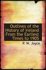 Outlines of the History of Ireland From the Earliest Times to 1905