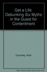 Get a Life Debunking Six Myths in the Quest for Contentment