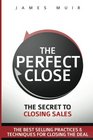 The Perfect Close: The Secret To Closing Sales - The Best Selling Practices & Techniques For Closing The Deal