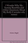 I Wonder Why My Tummy Rumbles and Other Questions About My Body (I wonder why series)