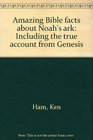 Amazing Bible facts about Noah's ark Including the true account from Genesis