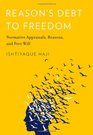 Reason's Debt to Freedom Normative Appraisals Reasons and Free Will