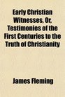Early Christian Witnesses Or Testimonies of the First Centuries to the Truth of Christianity