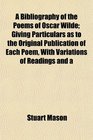 A Bibliography of the Poems of Oscar Wilde Giving Particulars as to the Original Publication of Each Poem With Variations of Readings and a