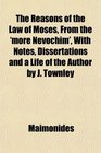 The Reasons of the Law of Moses From the 'more Nevochim' With Notes Dissertations and a Life of the Author by J Townley