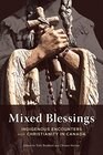 Mixed Blessings Indigenous Encounters with Christianity in Canada