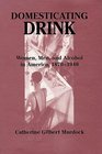 Domesticating Drink  Women Men and Alcohol in America 18701940