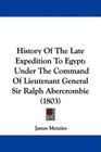 History Of The Late Expedition To Egypt Under The Command Of Lieutenant General Sir Ralph Abercrombie