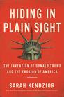 Hiding in Plain Sight The Invention of Donald Trump and the Erosion of America