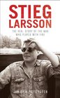 Stieg Larsson The Real Story of the Man Who Played with Fire