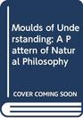 Moulds of Understanding A Pattern of Natural Philosophy