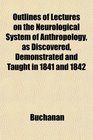 Outlines of Lectures on the Neurological System of Anthropology as Discovered Demonstrated and Taught in 1841 and 1842