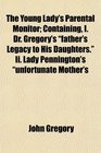 The Young Lady's Parental Monitor Containing I Dr Gregory's father's Legacy to His Daughters Ii Lady Pennington's unfortunate Mother's