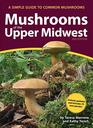 Mushrooms of the Upper Midwest A Simple Guide to Common Mushrooms