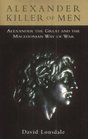 Alexander Killer of Men Alexander and the Macedonian Way of War