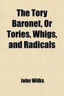 The Tory Baronet Or Tories Whigs and Radicals