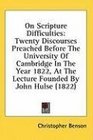 On Scripture Difficulties Twenty Discourses Preached Before The University Of Cambridge In The Year 1822 At The Lecture Founded By John Hulse